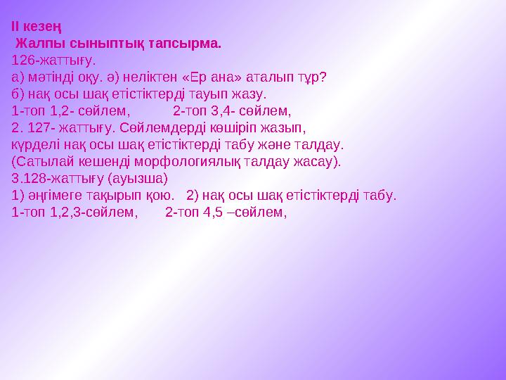 II кезең Жалпы сыныптық тапсырма. 126-жаттығу. а) мәтінді оқу. ә) неліктен «Ер ана» аталып тұр? б) нақ осы шақ етістіктерді