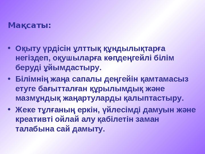 Мақсаты: •Оқыту үрдісін ұлттық құндылықтарға негіздеп, оқушыларға көпдеңгейлі білім беруді ұйымдастыру. •Білімнің жаңа сапа
