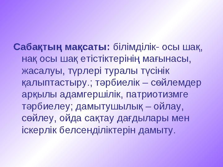 Сабақтың мақсаты: білімділік- осы шақ, нақ осы шақ етістіктерінің мағынасы, жасалуы, түрлері туралы түсінік қалыптастыру.;
