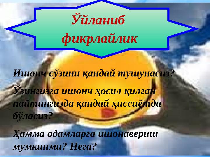 Ўйланиб фикрлайлик Ишонч сўзини қандай тушунасиз? Ўзингизга ишонч ҳосил қилган пайтингизда қандай ҳиссиётда бўласиз? Ҳамма од