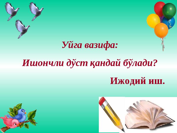 Уйга вазифа: Ишончли дўст қандай бўлади? Ижодий иш.