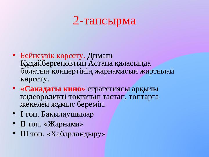 2-тапсырма •Бейнеүзік көрсету. Димаш Құдайбергеновтың Астана қаласында болатын концертінің жарнамасын жартылай көрсету. •«Са