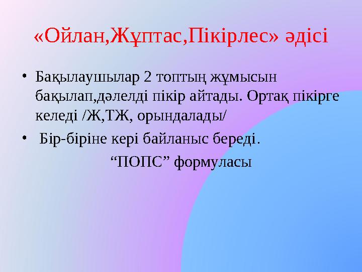 «Ойлан,Жұптас,Пікірлес» әдісі •Бақылаушылар 2 топтың жұмысын бақылап,дәлелді пікір айтады. Ортақ пікірге келеді /Ж,ТЖ, орындал