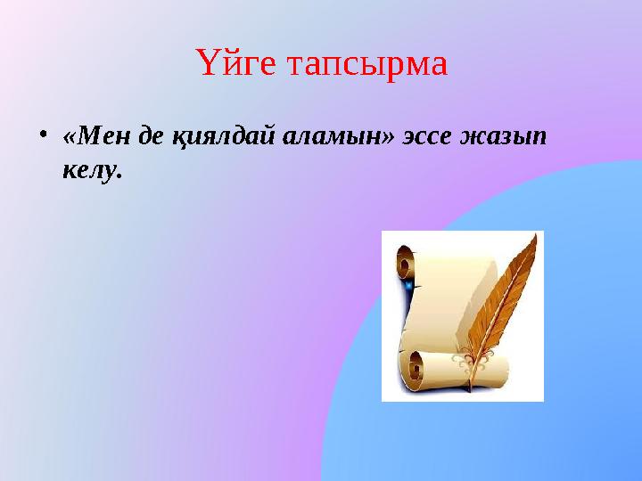 Үйге тапсырма •«Мен де қиялдай аламын» эссе жазып келу.