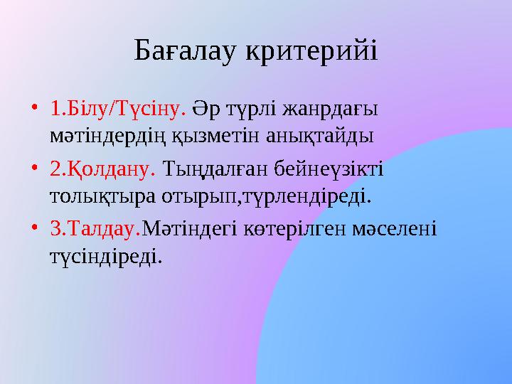 Бағалау критерийі •1.Білу/Түсіну. Әр түрлі жанрдағы мәтіндердің қызметін анықтайды •2.Қолдану. Тыңдалған бейнеүзікті толықтыра