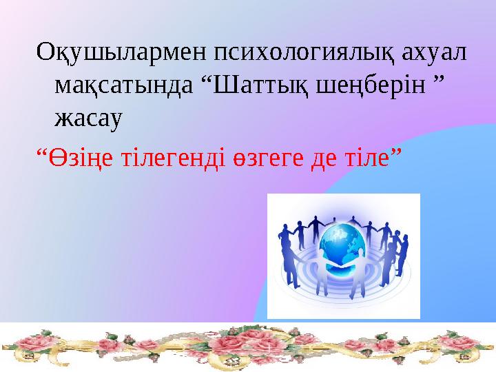 Оқушылармен психологиялық ахуал мақсатында “Шаттық шеңберін ” жасау “Өзіңе тілегенді өзгеге де тіле”