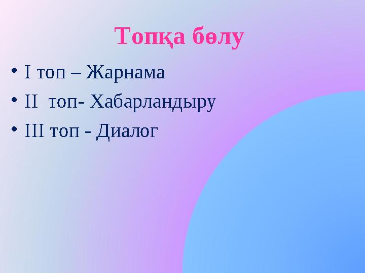 Топқа бөлу •І топ – Жарнама •ІІ топ- Хабарландыру •ІІІ топ - Диалог