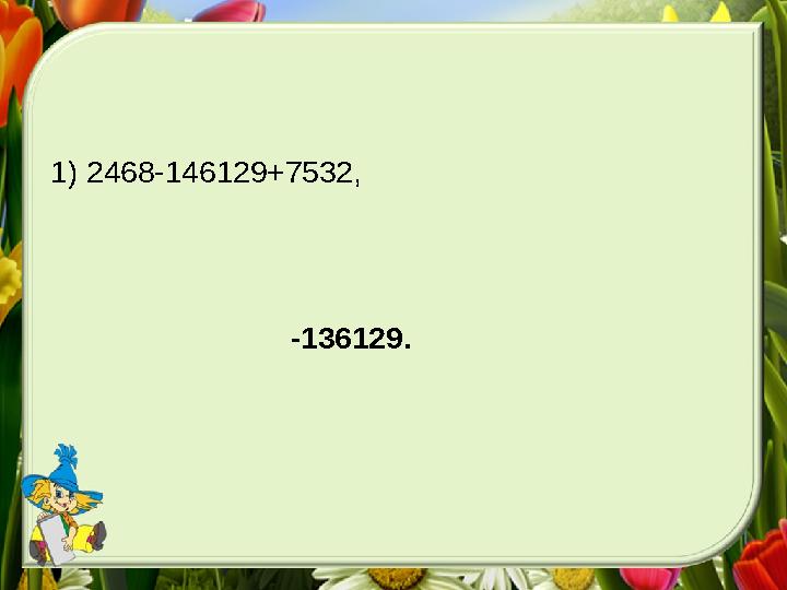1) 2468-146129+7532, -136129.