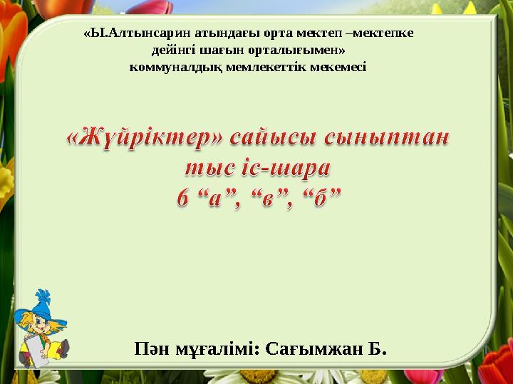 «Ы.Алтынсарин атындағы орта мектеп –мектепке дейінгі шағын орталығымен» коммуналдық мемлекеттік мекемесі Пән мұғалімі: Сағымжан