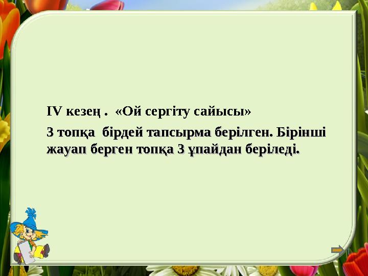 IV кезең . «Ой сергіту сайысы» 3 топқа бірдей тапсырма берілген. Бірінші 3 топқа бірдей тапсырма берілген. Бірінші жауап бер