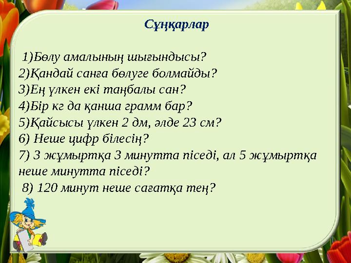 Сұңқарлар 1)Бөлу амалының шығындысы? 2)Қандай санға бөлуге болмайды? 3)Ең үлкен екі таңбалы сан? 4)Бір кг да қанша грамм бар