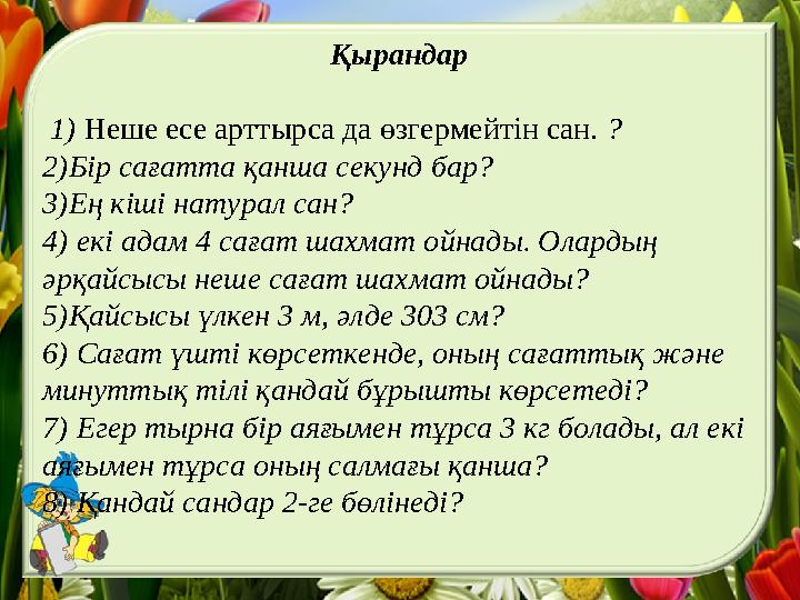 Қырандар 1) Неше есе арттырса да өзгермейтін сан. ? 2)Бір сағатта қанша секунд бар? 3)Ең кіші натурал сан? 4) екі адам 4 сағ