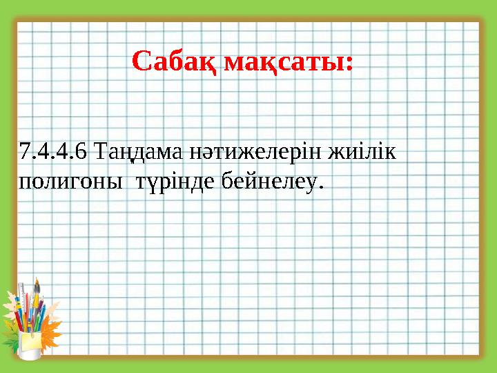 Сабақ мақсаты: 7.4.4.6 Таңдама нәтижелерін жиілік полигоны түрінде бейнелеу.