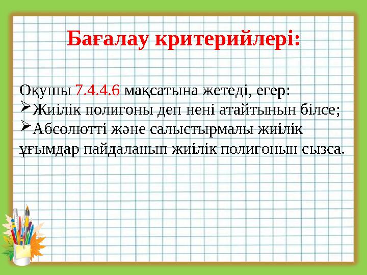 Бағалау критерийлері: Оқушы 7.4.4.6 мақсатына жетеді, егер: Жиілік полигоны деп нені атайтынын білсе; Абсолютті және салыстырм