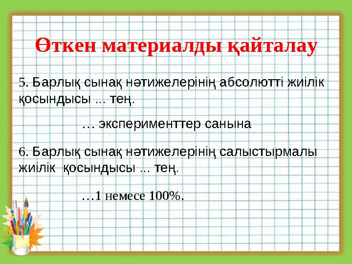 Өткен материалды қайталау 5. Барлық сынақ нәтижелерінің абсолютті жиілік қосындысы ... тең. … эксперименттер санына 6. Барлық