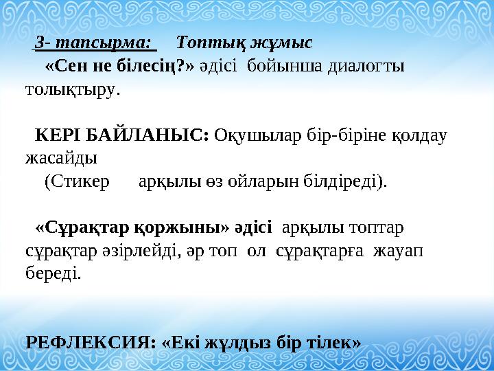 3- тапсырма: Топтық жұмыс «Сен не білесің?» әдісі бойынша диалогты толықтыру. КЕРІ БАЙЛАНЫС: Оқушылар бір-біріне қ