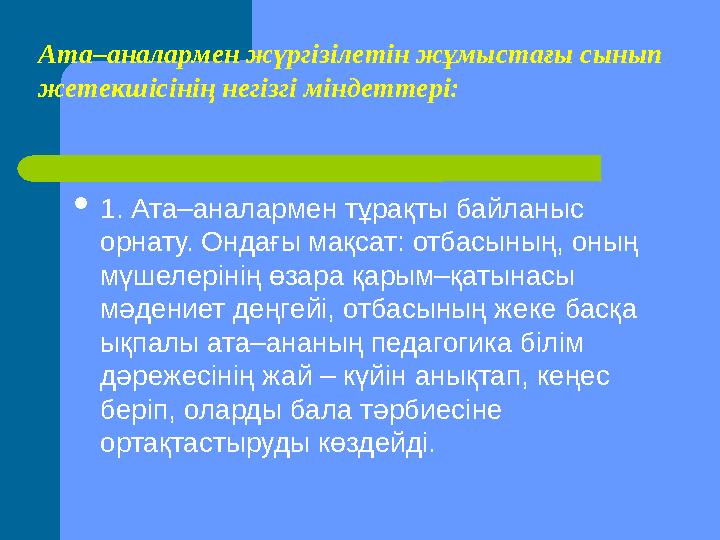 1. Ата–аналармен тұрақты байланыс орнату. Ондағы мақсат: отбасының, оның мүшелерінің өзара қарым–қатынасы мәдениет деңгей