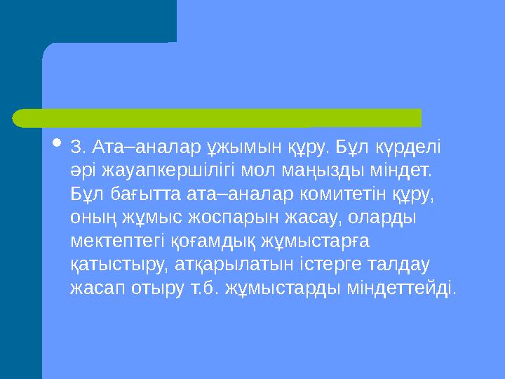 3. Ата–аналар ұжымын құру. Бұл күрделі әрі жауапкершілігі мол маңызды міндет. Бұл бағытта ата–аналар комитетін құру, оның