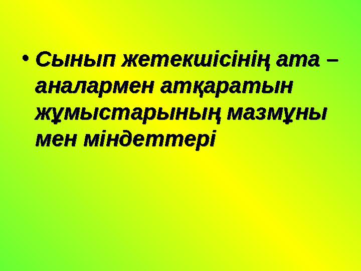 •Сынып жетекшісінің ата – аналармен атқаратын жұмыстарының мазмұны мен міндеттері •Сынып жетекшісінің ата – аналармен атқ