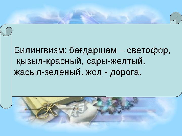 Билингвизм: бағдаршам – светофор, қызыл-красный, сары-желтый, жасыл-зеленый, жол - дорога.