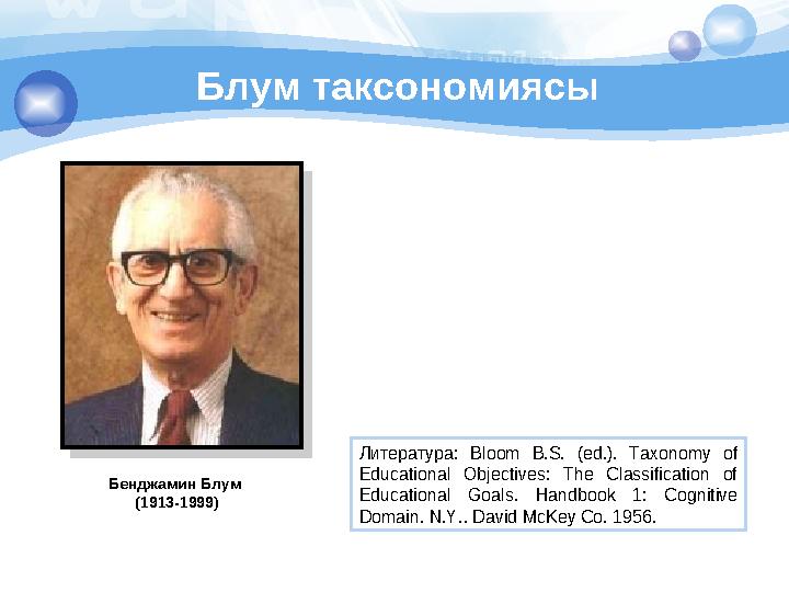 Блум таксономиясы Бенджамин Блум (1913-1999) Литература: Bloom B.S. (ed.). Taxonomy of Educational Objectives: The Classif