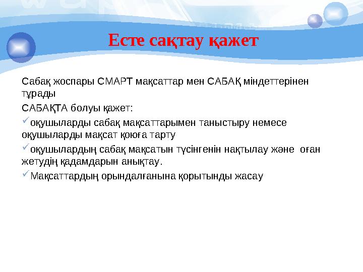 Есте сақтау қажет Сабақ жоспары СМАРТ мақсаттар мен САБАҚ міндеттерінен тұрады САБАҚТА болуы қажет: оқушыларды сабақ мақсат