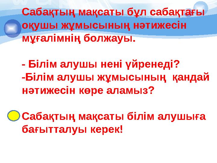 Сабақтың мақсаты бұл сабақтағы оқушы жұмысының нәтижесін мұғалімнің болжауы. - Білім алушы нені үйренеді? -Білім алушы жұм