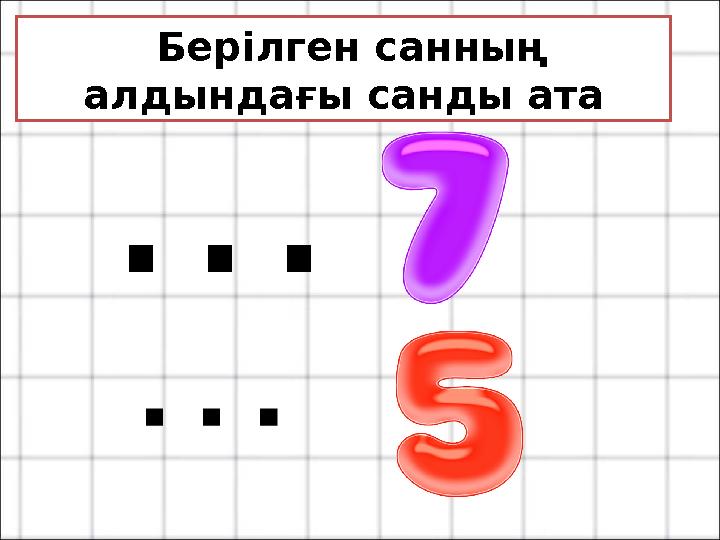 Берілген санның алдындағы санды ата …