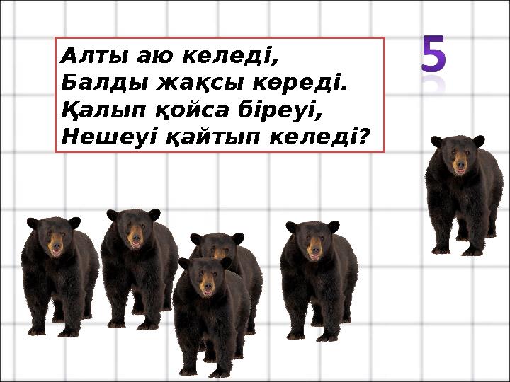 Алты аю келед і, Балды жақсы көреді. Қалып қойса біреуі, Нешеуі қайтып келеді?