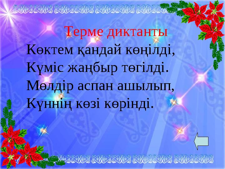 Терме диктанты Көктем қандай көңілді, Күміс жаңбыр төгілді. Мөлдір аспан ашылып, Күннің көзі көрінді.