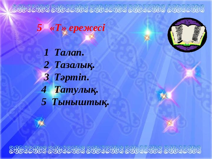 5 «Т» ережесі 1 Талап. 2 Тазалық. 3 Тәртіп. 4 Татулық.