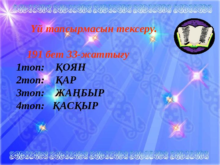 Үй тапсырмасын тексеру. 191 бет 33-жаттығу 1топ: ҚОЯН 2топ: ҚАР 3топ: ЖАҢБЫР 4топ: ҚАСҚЫР