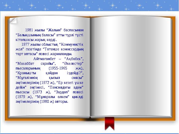 1981 жылы “Жалын” баспасынан “Балықшының баласы” атты түрлі түсті кітапшасы жарық көрді. 1977 жылы облысты