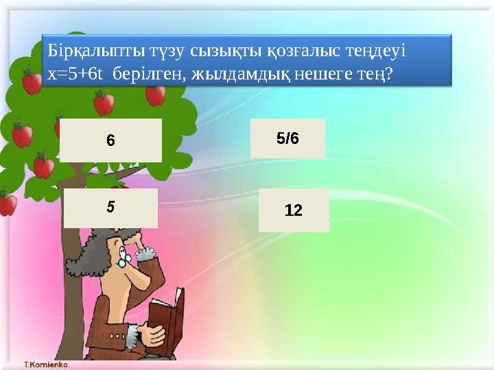 Бірқалыпты түзу сызықты қозғалыс теңдеуі x=5+6t берілген, жылдамдық нешеге тең? 6 5 5/6 12
