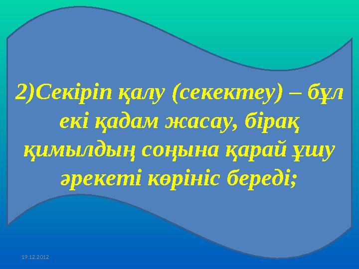 19.12.20122 ) Секіріп қалу ( секектеу ) – бұл екі қадам жасау, бірақ қимылдың соңына қарай ұшу әрекеті көрініс береді;