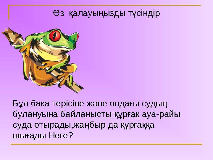 Өз қалауыңызды түсіндір Бұл бақа терісіне және ондағы судың булануына байланысты : құрғақ ауа-райы суда отырады,жаңбыр да құр