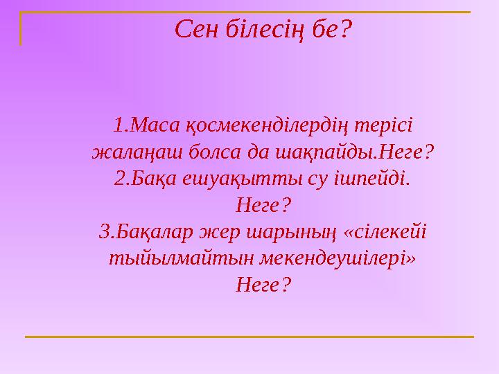 Сен білесің бе? 1.Маса қосмекенділердің терісі жалаңаш болса да шақпайды.Неге? 2.Бақа ешуақытты су ішпейді. Неге? 3.Бақалар