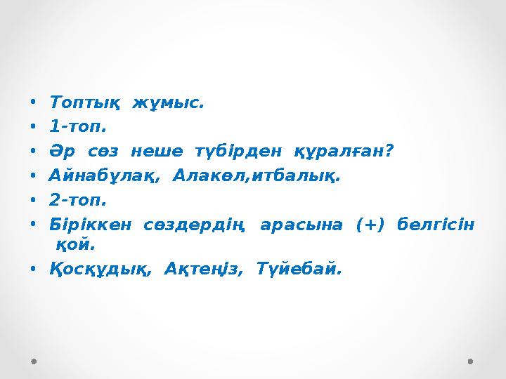 •Топтық жұмыс. •1-топ. •Әр сөз неше түбірден құралған? •Айнабұлақ, Алакөл,итбалық. •2-топ. •Біріккен сөздердің арасына