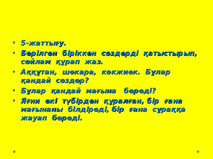 •5-жаттығу.5-жаттығу. •Берілген біріккен сөздерді қатыстырып, Берілген біріккен сөздерді қатыстырып, сөйлам құрап жаз