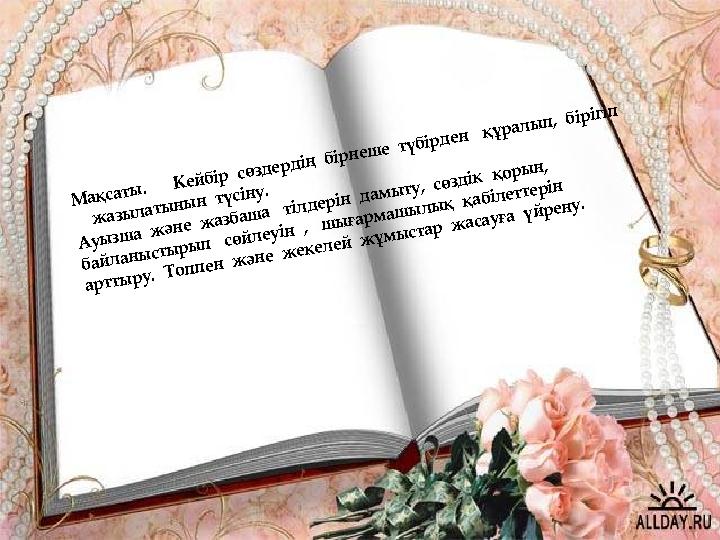 Мақсаты. Кейбір сөздердің бірнеше түбірден құралып, бірігіп жазылатынын түсіну. Ауызша және жазбаша тілдері