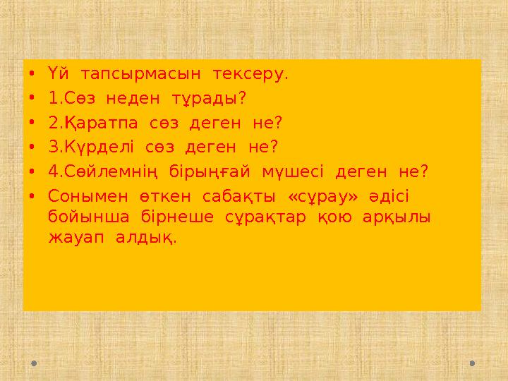 •Үй тапсырмасын тексеру. •1.Сөз неден тұрады? •2.Қаратпа сөз деген не? •3.Күрделі сөз деген не? •4.Сөйлемнің бірыңғай