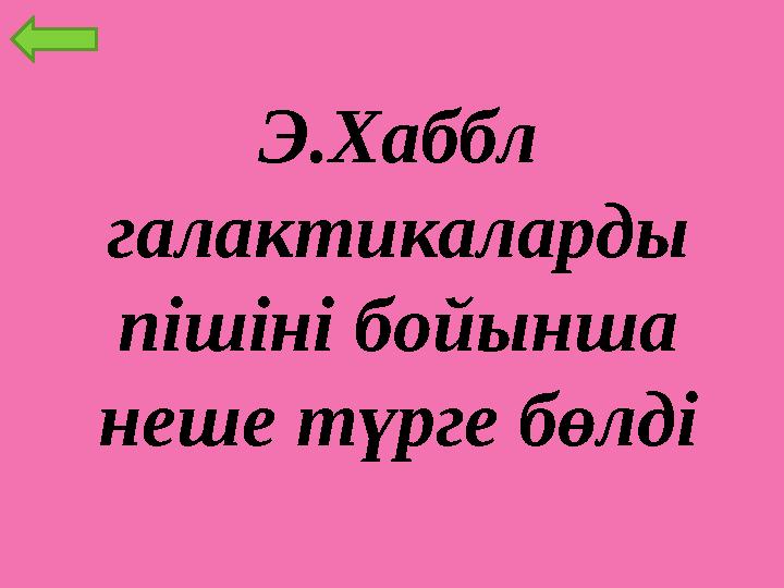 Э.Хаббл галактикаларды пішіні бойынша неше түрге бөлді