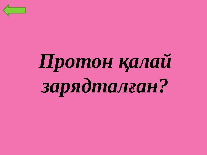 Протон қалай зарядталған?