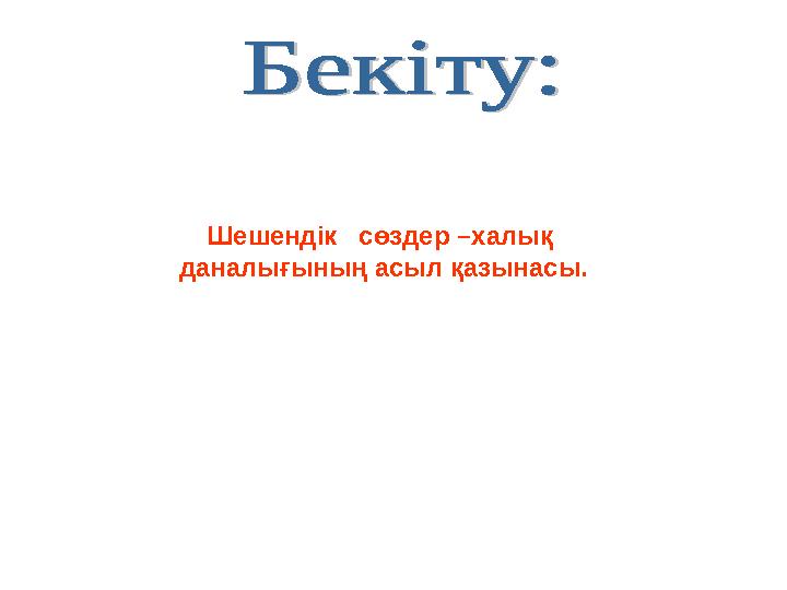 Шешендік сөздер –халық даналығының асыл қазынасы.