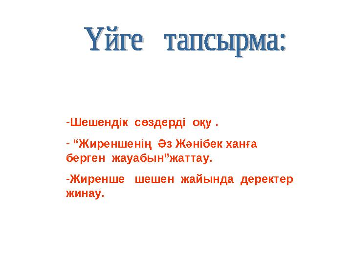 -Шешендік сөздерді оқу . - “Жиреншенің Әз Жәнібек ханға берген жауабын”жаттау. -Жиренше шешен жайында деректер жи