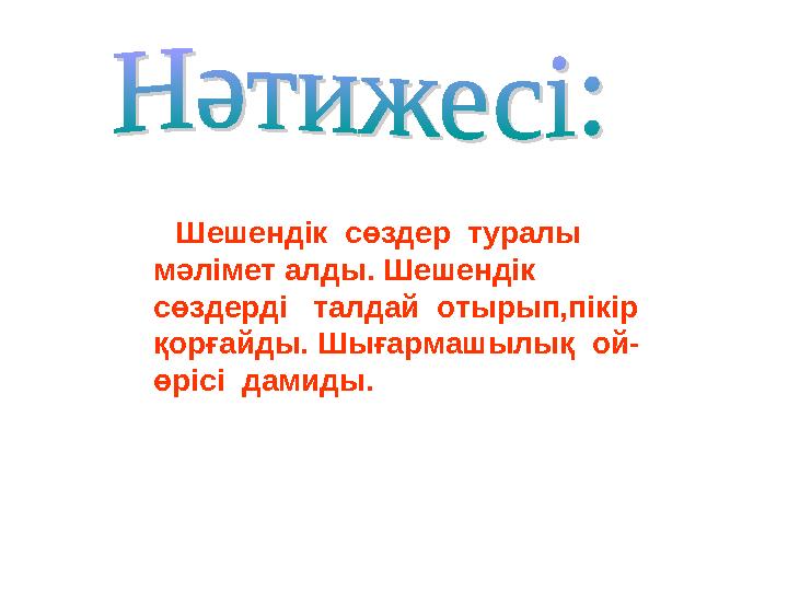 Шешендік сөздер туралы мәлімет алды. Шешендік сөздерді талдай отырып,пікір қорғайды. Шығармашылық ой- өрісі дам