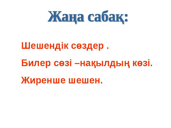 Шешендік сөздер . Билер сөзі –нақылдың көзі. Жиренше шешен.