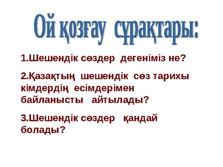 1.Шешендік сөздер дегеніміз не? 2.Қазақтың шешендік сөз тарихы кімдердің есімдерімен байланысты айтылады? 3.Шешендік сө