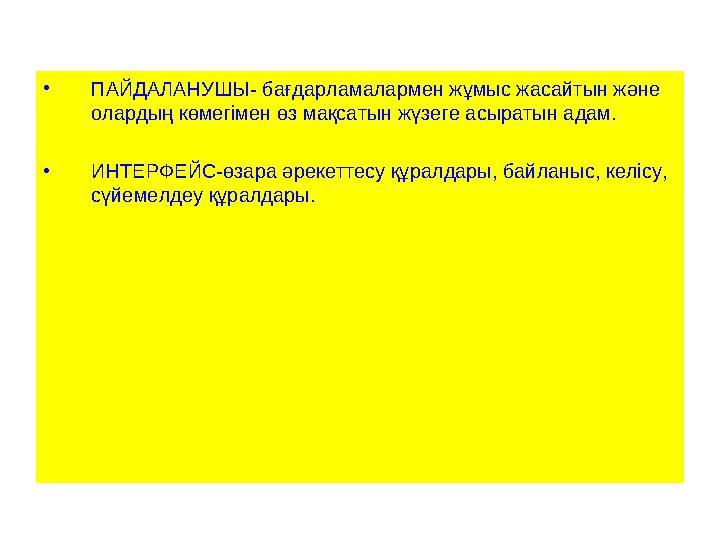 • ПАЙДАЛАНУШЫ- бағдарламалармен жұмыс жасайтын және олардың көмегімен өз мақсатын жүзеге асыратын адам. • ИНТЕРФЕЙС-өзара әреке