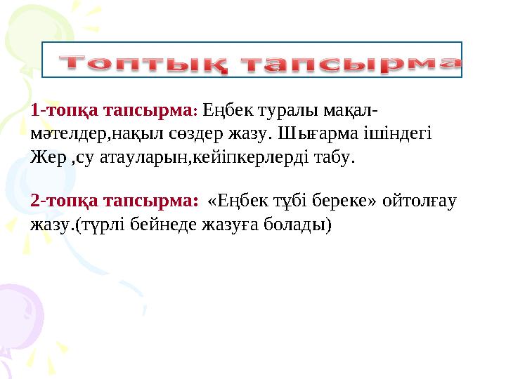 1-топқа тапсырма : Еңбек туралы мақал- мәтелдер,нақыл сөздер жазу. Шығарма ішіндегі Жер ,су атауларын,кейіпкерлерді табу. 2-